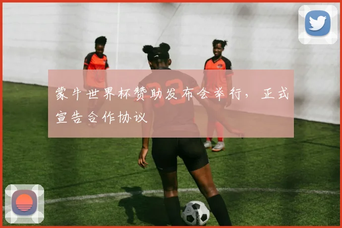 蒙牛世界杯赞助发布会举行,正式宣告合作协议