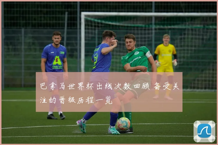 巴拿马世界杯出线次数回顾 备受关注的晋级历程一览