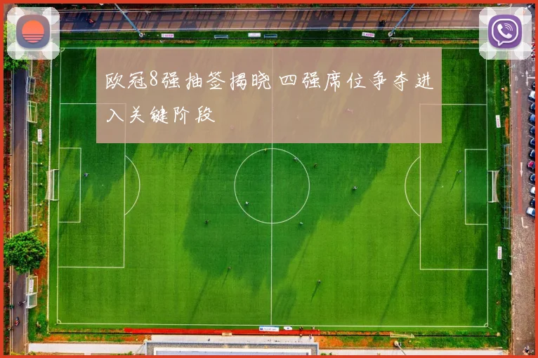 欧冠8强抽签揭晓 四强席位争夺进入关键阶段