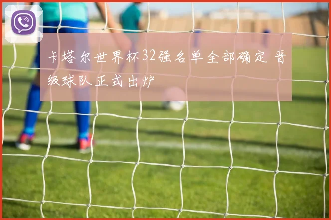 卡塔尔世界杯32强名单全部确定 晋级球队正式出炉