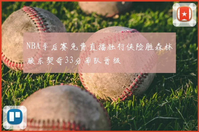 NBA季后赛免费直播独行侠险胜森林狼东契奇33分率队晋级