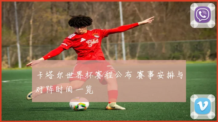 卡塔尔世界杯赛程公布 赛事安排与对阵时间一览