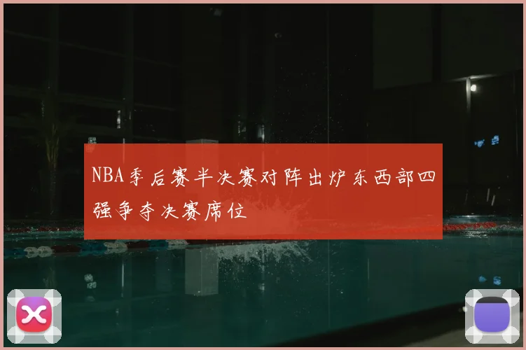NBA季后赛半决赛对阵出炉东西部四强争夺决赛席位