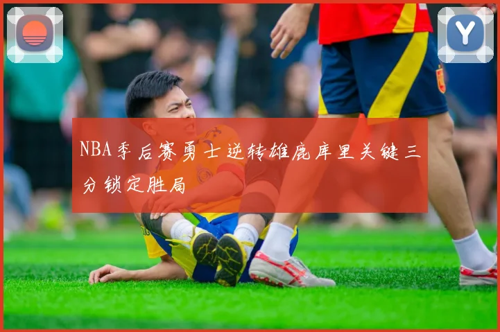 NBA季后赛勇士逆转雄鹿库里关键三分锁定胜局