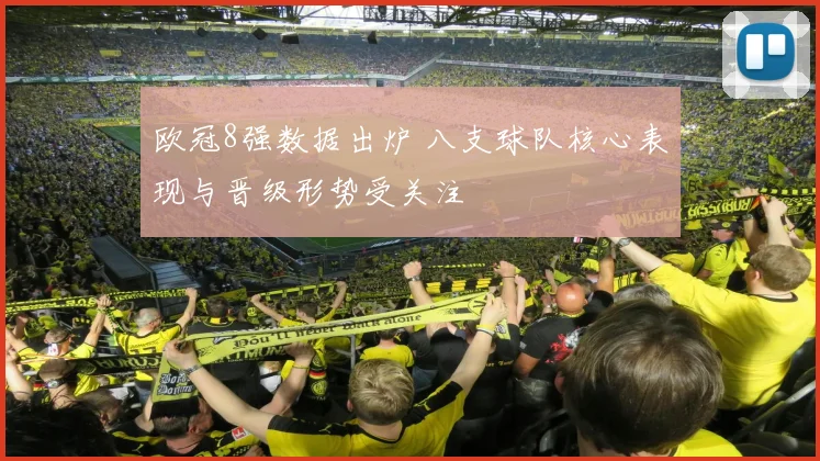 欧冠8强数据出炉 八支球队核心表现与晋级形势受关注